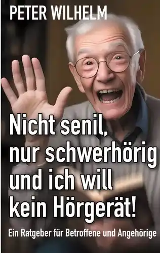 Nicht senil, nur schwerhörig und ich will kein Hörgerät! 3 Ratgeber